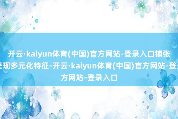 开云·kaiyun体育(中国)官方网站-登录入口铺张群体呈现多元化特征-开云·kaiyun体育(中国)官方网站-登录入口