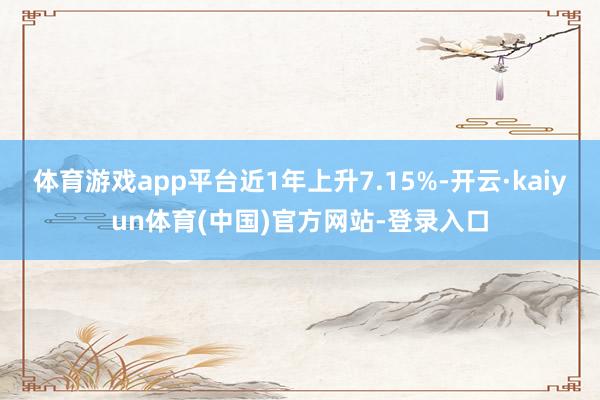 体育游戏app平台近1年上升7.15%-开云·kaiyun体育(中国)官方网站-登录入口