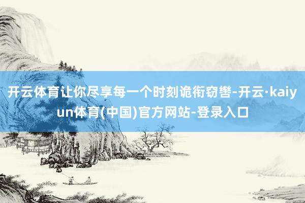 开云体育让你尽享每一个时刻诡衔窃辔-开云·kaiyun体育(中国)官方网站-登录入口