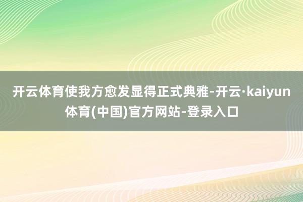 开云体育使我方愈发显得正式典雅-开云·kaiyun体育(中国)官方网站-登录入口
