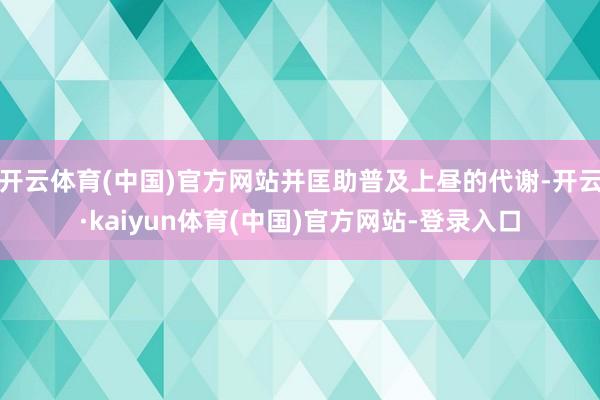 开云体育(中国)官方网站并匡助普及上昼的代谢-开云·kaiyun体育(中国)官方网站-登录入口