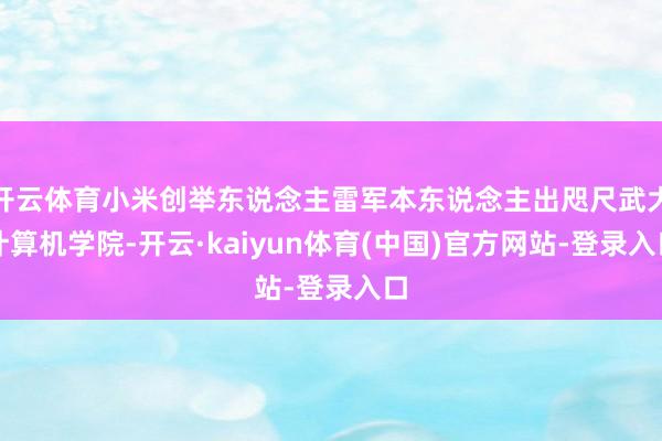 开云体育小米创举东说念主雷军本东说念主出咫尺武大计算机学院-开云·kaiyun体育(中国)官方网站-登录入口