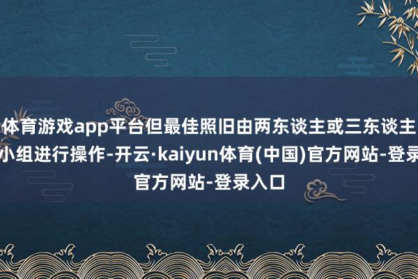 体育游戏app平台但最佳照旧由两东谈主或三东谈主机枪小组进行操作-开云·kaiyun体育(中国)官方网站-登录入口