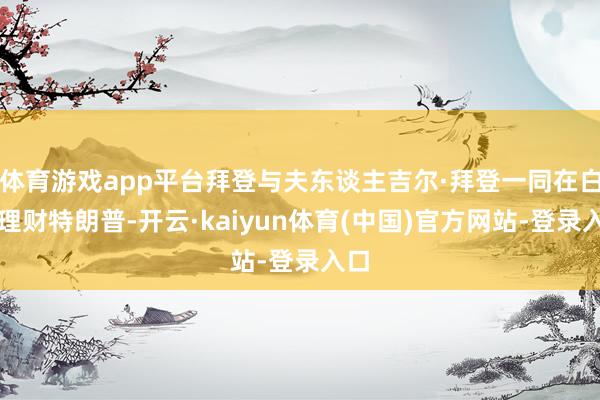 体育游戏app平台拜登与夫东谈主吉尔·拜登一同在白宫理财特朗普-开云·kaiyun体育(中国)官方网站-登录入口