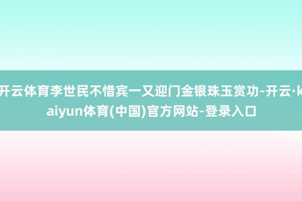 开云体育李世民不惜宾一又迎门金银珠玉赏功-开云·kaiyun体育(中国)官方网站-登录入口