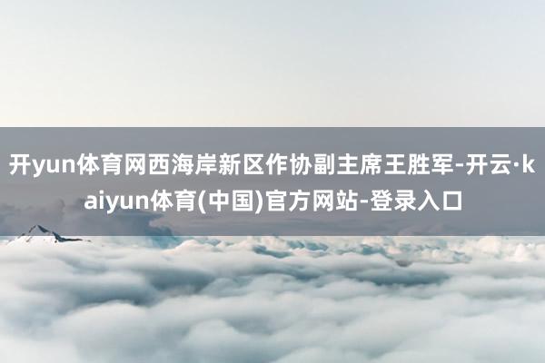 开yun体育网西海岸新区作协副主席王胜军-开云·kaiyun体育(中国)官方网站-登录入口