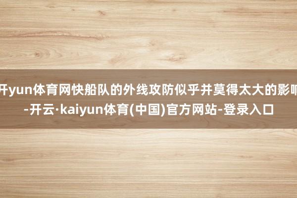 开yun体育网快船队的外线攻防似乎并莫得太大的影响-开云·kaiyun体育(中国)官方网站-登录入口