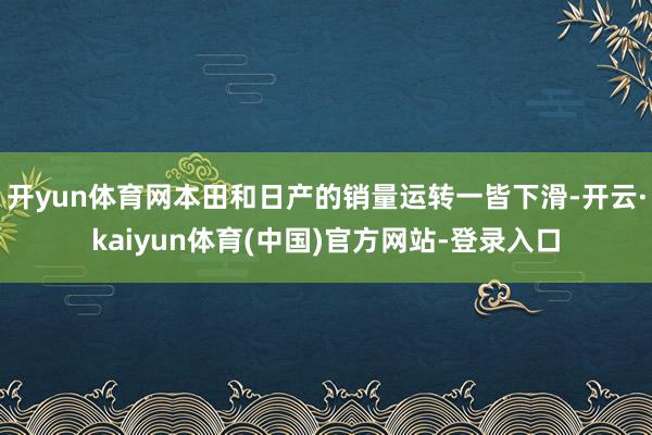 开yun体育网本田和日产的销量运转一皆下滑-开云·kaiyun体育(中国)官方网站-登录入口