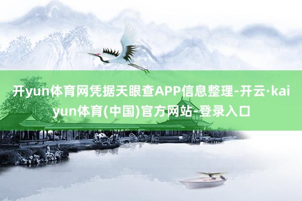 开yun体育网凭据天眼查APP信息整理-开云·kaiyun体育(中国)官方网站-登录入口