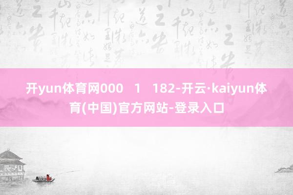开yun体育网000   1   182-开云·kaiyun体育(中国)官方网站-登录入口