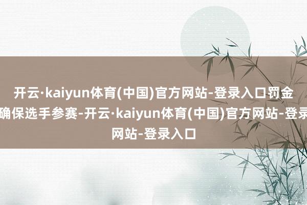 开云·kaiyun体育(中国)官方网站-登录入口罚金是为确保选手参赛-开云·kaiyun体育(中国)官方网站-登录入口