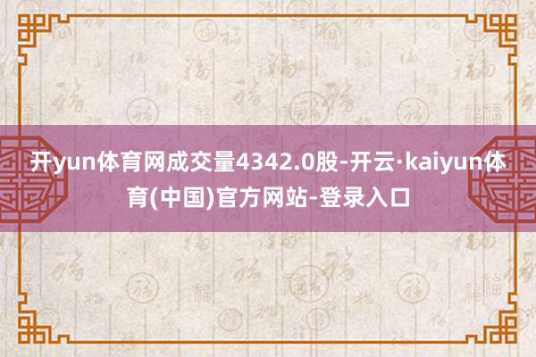 开yun体育网成交量4342.0股-开云·kaiyun体育(中国)官方网站-登录入口