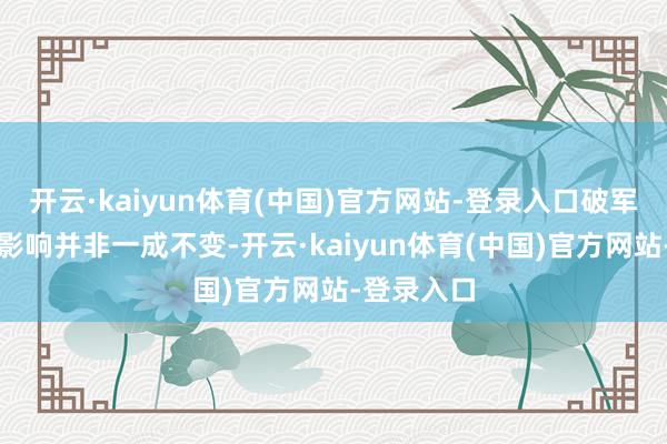 开云·kaiyun体育(中国)官方网站-登录入口破军星带来的影响并非一成不变-开云·kaiyun体育(中国)官方网站-登录入口