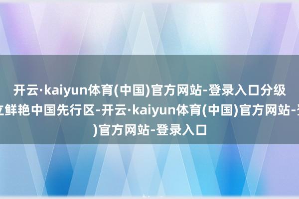 开云·kaiyun体育(中国)官方网站-登录入口分级分类竖立鲜艳中国先行区-开云·kaiyun体育(中国)官方网站-登录入口