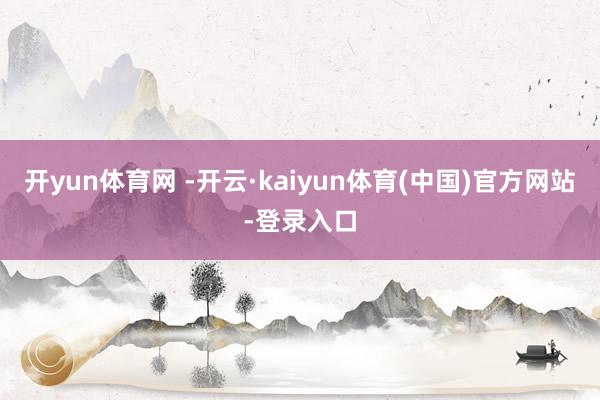 开yun体育网 -开云·kaiyun体育(中国)官方网站-登录入口