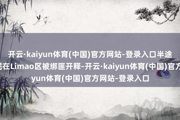 开云·kaiyun体育(中国)官方网站-登录入口半途三名菲律宾公民在Limao区被绑匪开释-开云·kaiyun体育(中国)官方网站-登录入口